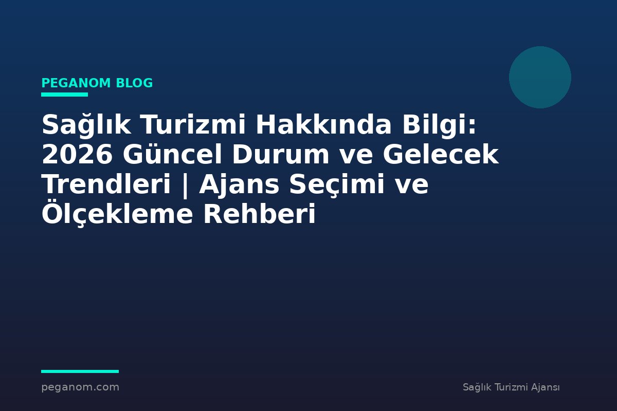 Sağlık Turizmi Hakkında Bilgi: 2026 Güncel Durum ve Gelecek Trendleri | Ajans Seçimi ve Ölçekleme Rehberi
