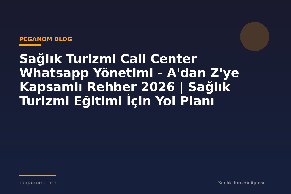 Sağlık Turizmi Call Center Whatsapp Yönetimi - A'dan Z'ye Kapsamlı Rehber 2026 | Sağlık Turizmi Eğitimi İçin Yol Planı