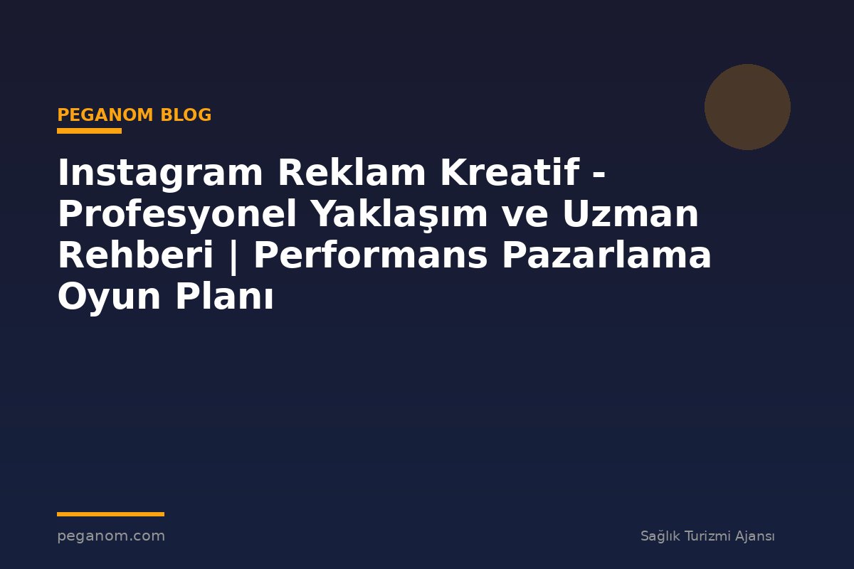 Instagram Reklam Kreatif - Profesyonel Yaklaşım ve Uzman Rehberi | Performans Pazarlama Oyun Planı