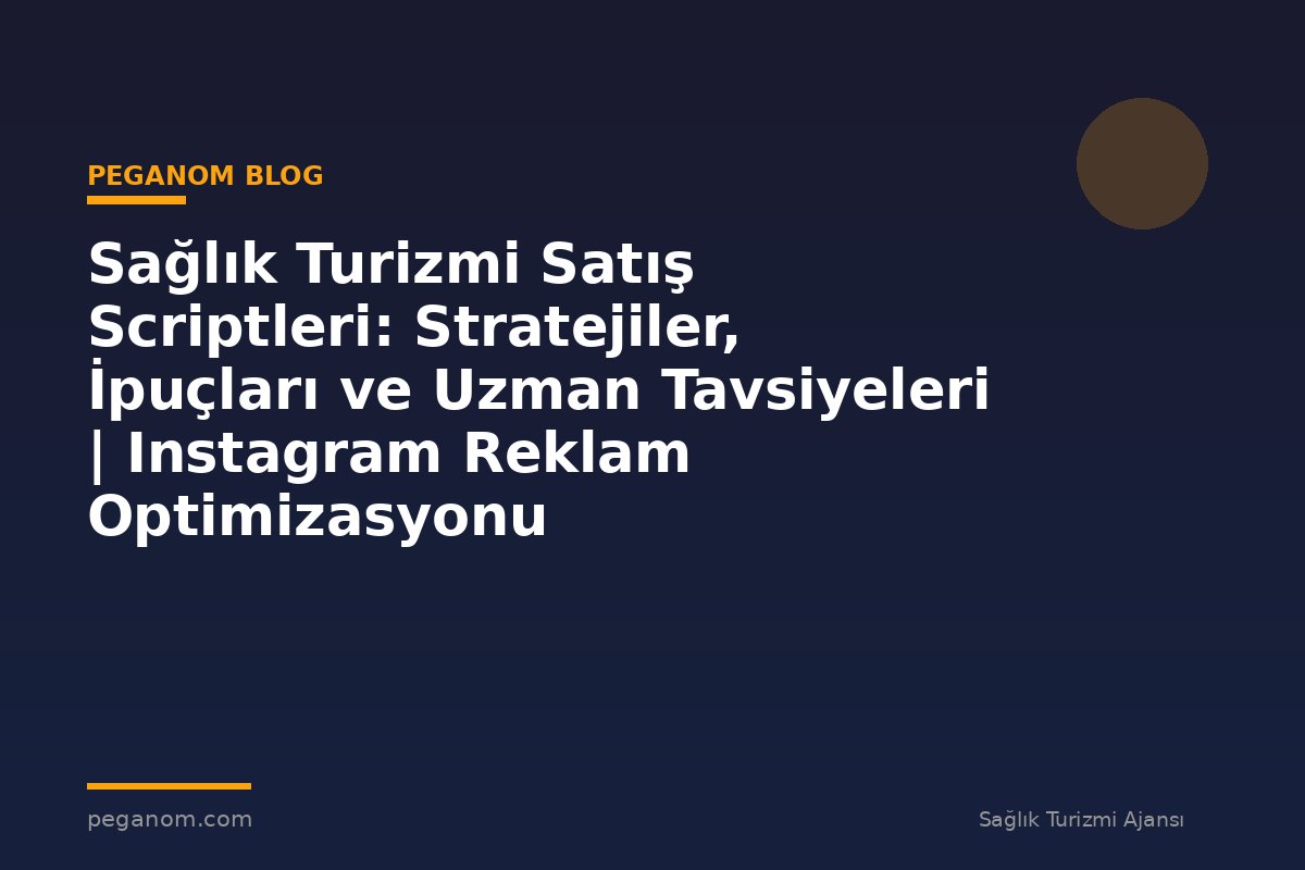 Sağlık Turizmi Satış Scriptleri: Stratejiler, İpuçları ve Uzman Tavsiyeleri | Instagram Reklam Optimizasyonu