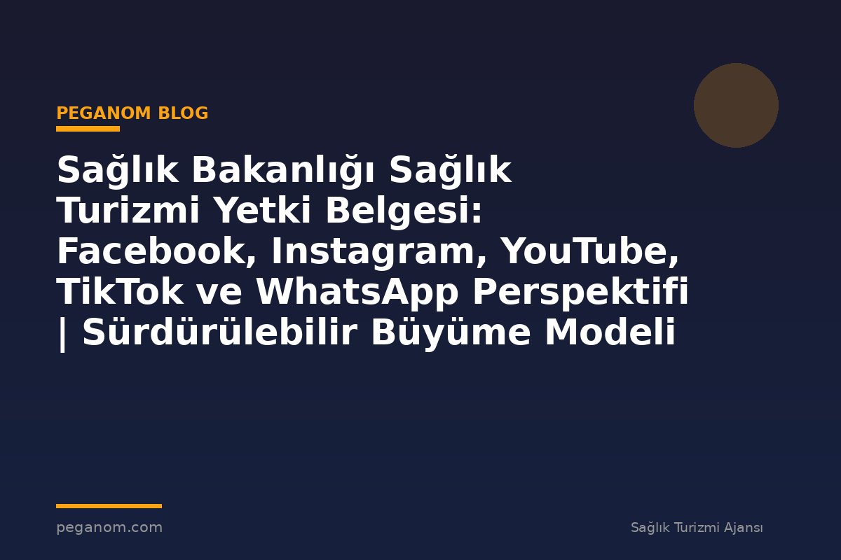 Sağlık Bakanlığı Sağlık Turizmi Yetki Belgesi: Facebook, Instagram, YouTube, TikTok ve WhatsApp Perspektifi | Sürdürülebilir Büyüme Modeli