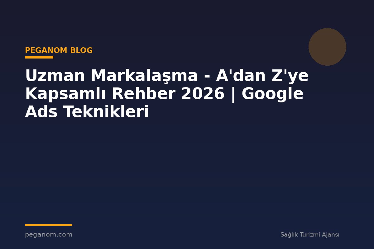 Uzman Markalaşma - A'dan Z'ye Kapsamlı Rehber 2026 | Google Ads Teknikleri