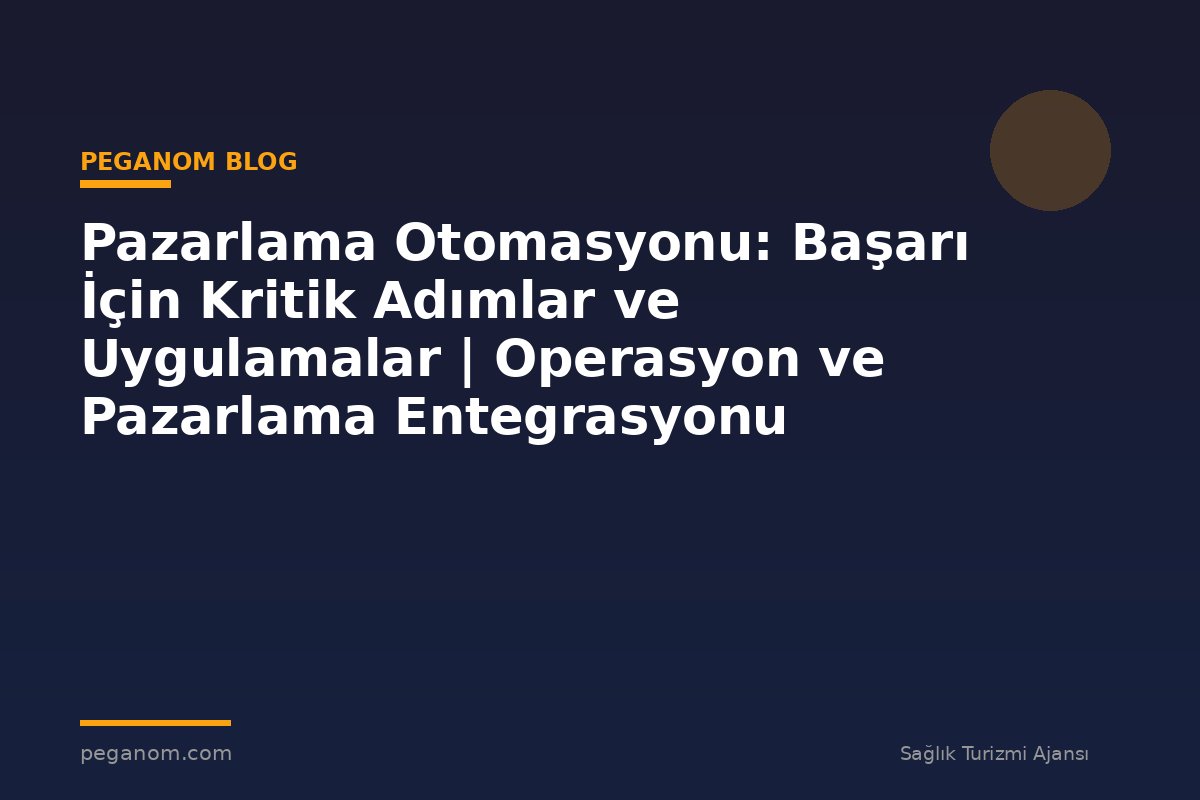 Pazarlama Otomasyonu: Başarı İçin Kritik Adımlar ve Uygulamalar | Operasyon ve Pazarlama Entegrasyonu