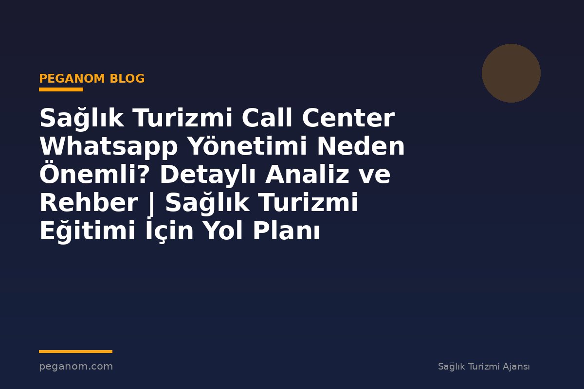 Sağlık Turizmi Call Center Whatsapp Yönetimi Neden Önemli? Detaylı Analiz ve Rehber | Sağlık Turizmi Eğitimi İçin Yol Planı