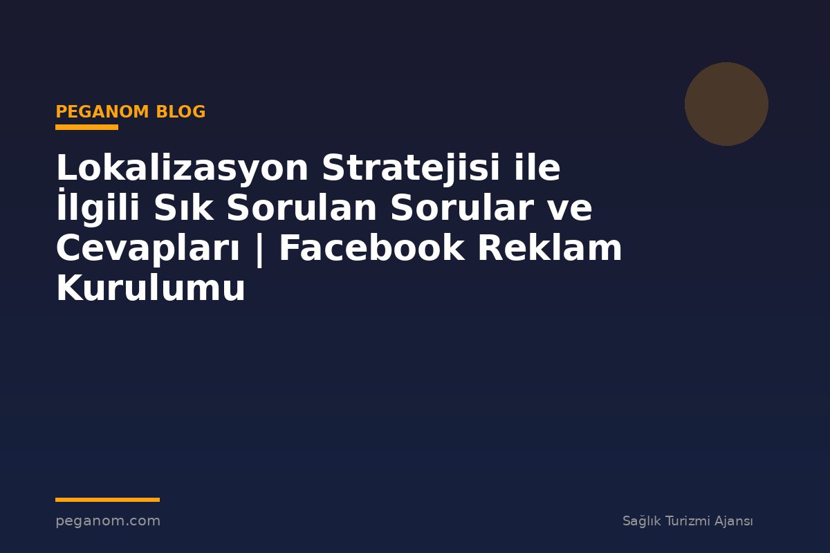 Lokalizasyon Stratejisi ile İlgili Sık Sorulan Sorular ve Cevapları | Facebook Reklam Kurulumu