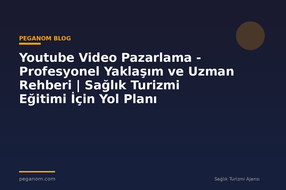 Youtube Video Pazarlama - Profesyonel Yaklaşım ve Uzman Rehberi | Sağlık Turizmi Eğitimi İçin Yol Planı
