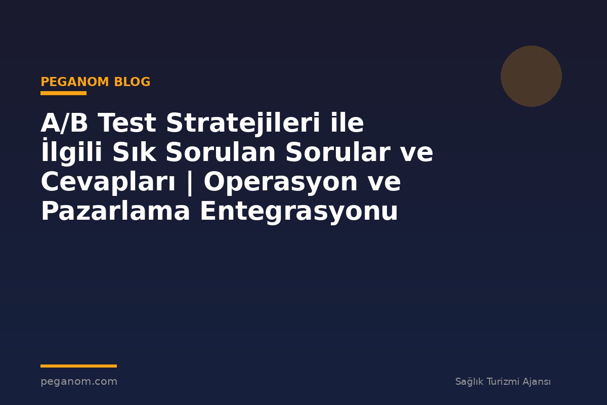 A/B Test Stratejileri ile İlgili Sık Sorulan Sorular ve Cevapları | Operasyon ve Pazarlama Entegrasyonu