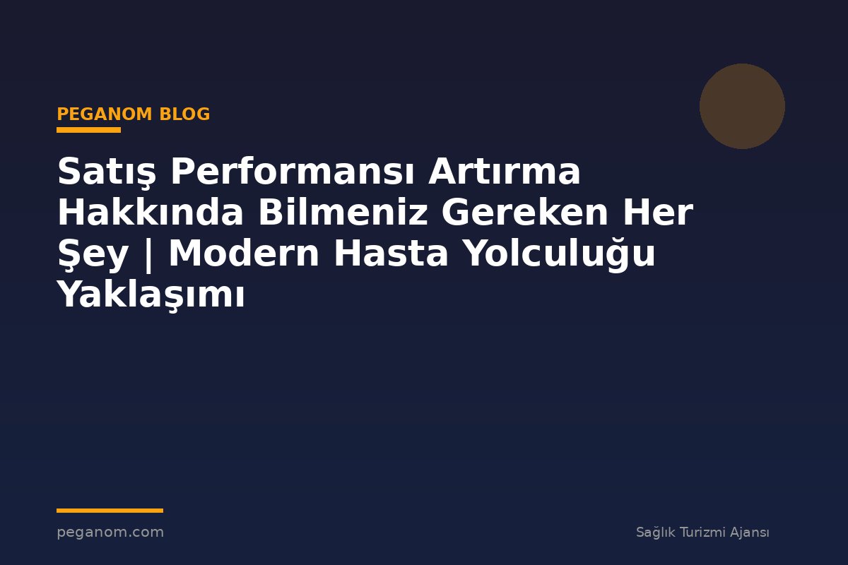 Satış Performansı Artırma Hakkında Bilmeniz Gereken Her Şey | Modern Hasta Yolculuğu Yaklaşımı