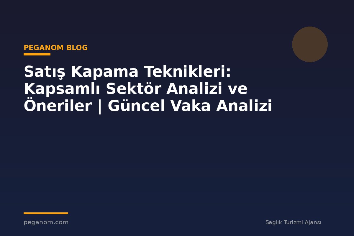 Satış Kapama Teknikleri: Kapsamlı Sektör Analizi ve Öneriler | Güncel Vaka Analizi