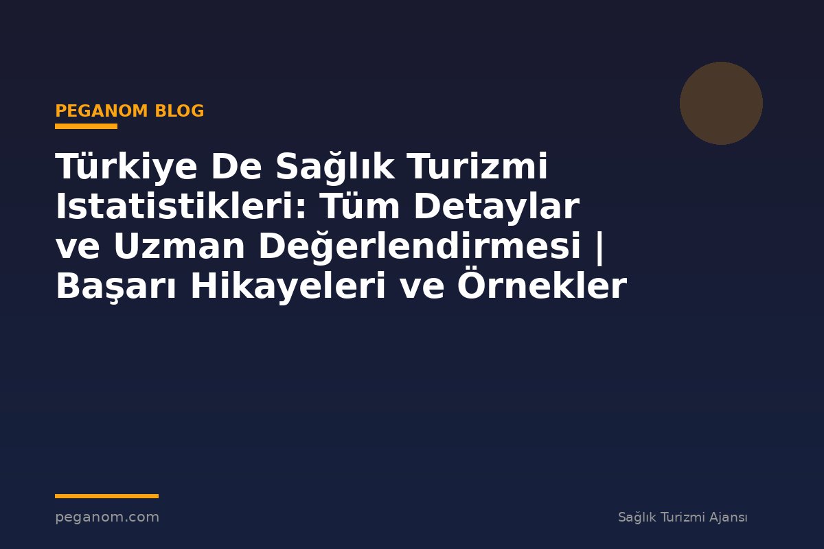 Türkiye De Sağlık Turizmi Istatistikleri: Tüm Detaylar ve Uzman Değerlendirmesi | Başarı Hikayeleri ve Örnekler