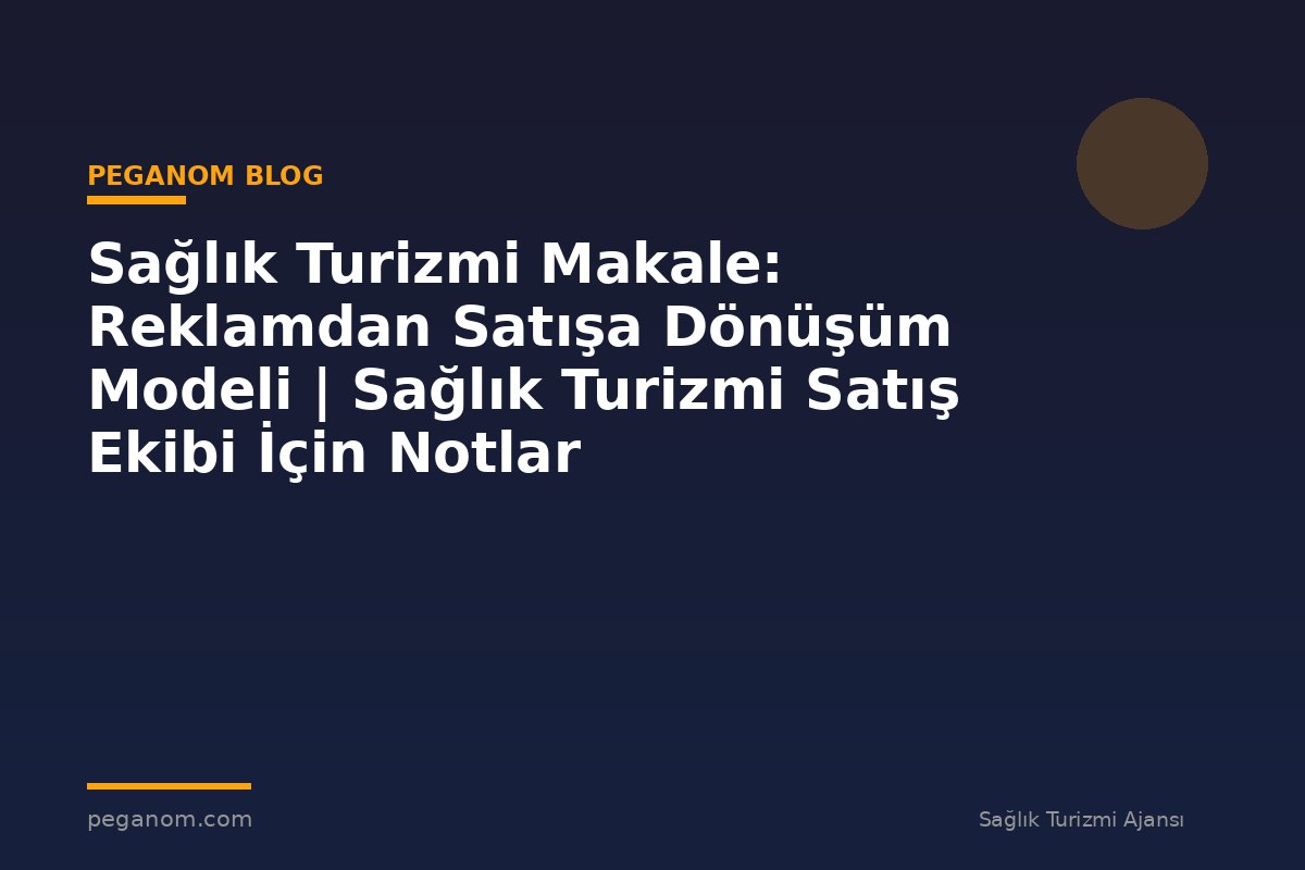 Sağlık Turizmi Makale: Reklamdan Satışa Dönüşüm Modeli | Sağlık Turizmi Satış Ekibi İçin Notlar