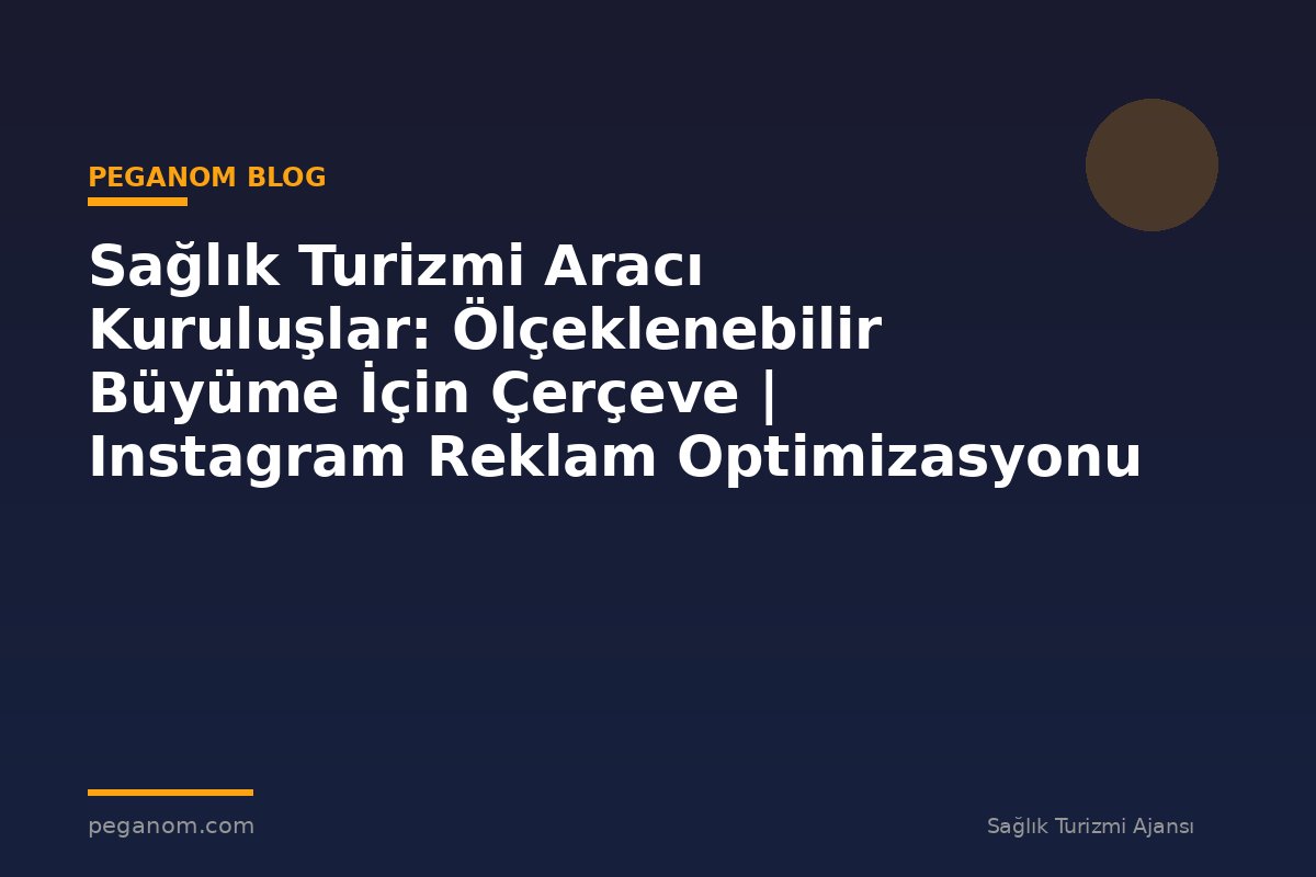 Sağlık Turizmi Aracı Kuruluşlar: Ölçeklenebilir Büyüme İçin Çerçeve | Instagram Reklam Optimizasyonu