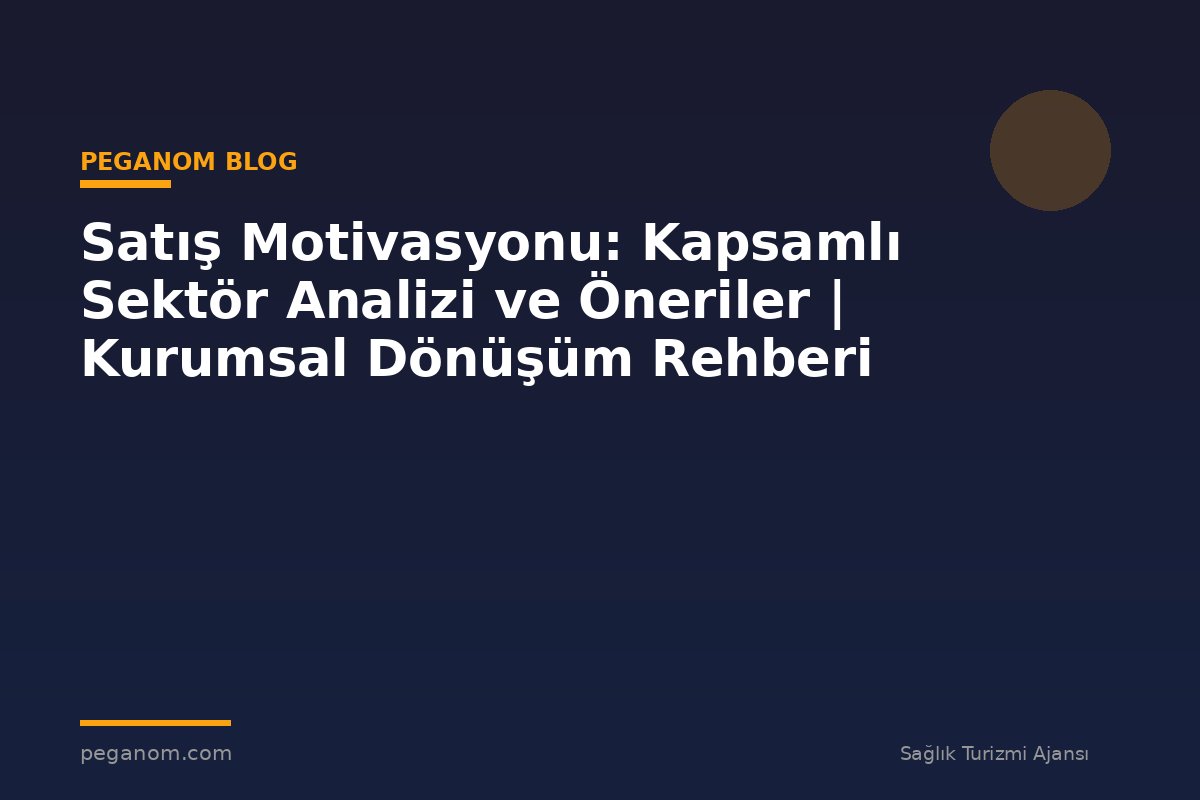Satış Motivasyonu: Kapsamlı Sektör Analizi ve Öneriler | Kurumsal Dönüşüm Rehberi
