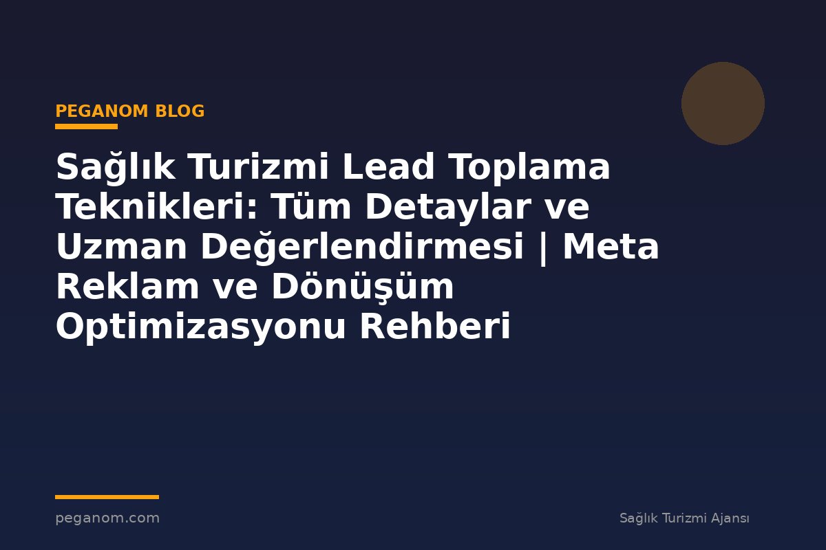 Sağlık Turizmi Lead Toplama Teknikleri: Tüm Detaylar ve Uzman Değerlendirmesi | Meta Reklam ve Dönüşüm Optimizasyonu Rehberi