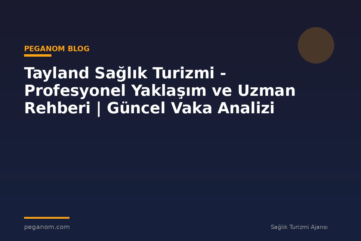 Tayland Sağlık Turizmi - Profesyonel Yaklaşım ve Uzman Rehberi | Güncel Vaka Analizi