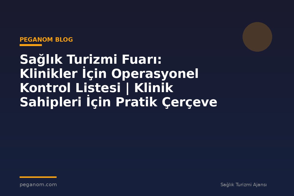 Sağlık Turizmi Fuarı: Klinikler İçin Operasyonel Kontrol Listesi | Klinik Sahipleri İçin Pratik Çerçeve