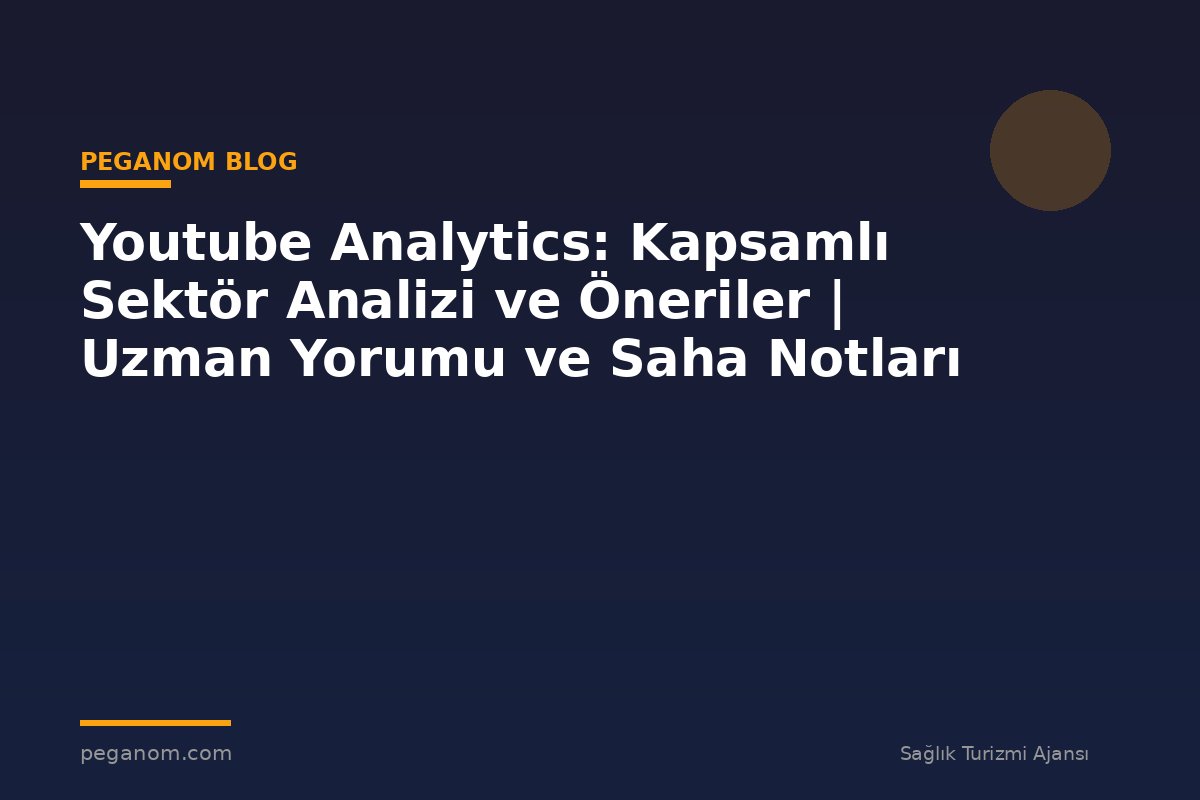 Youtube Analytics: Kapsamlı Sektör Analizi ve Öneriler | Uzman Yorumu ve Saha Notları