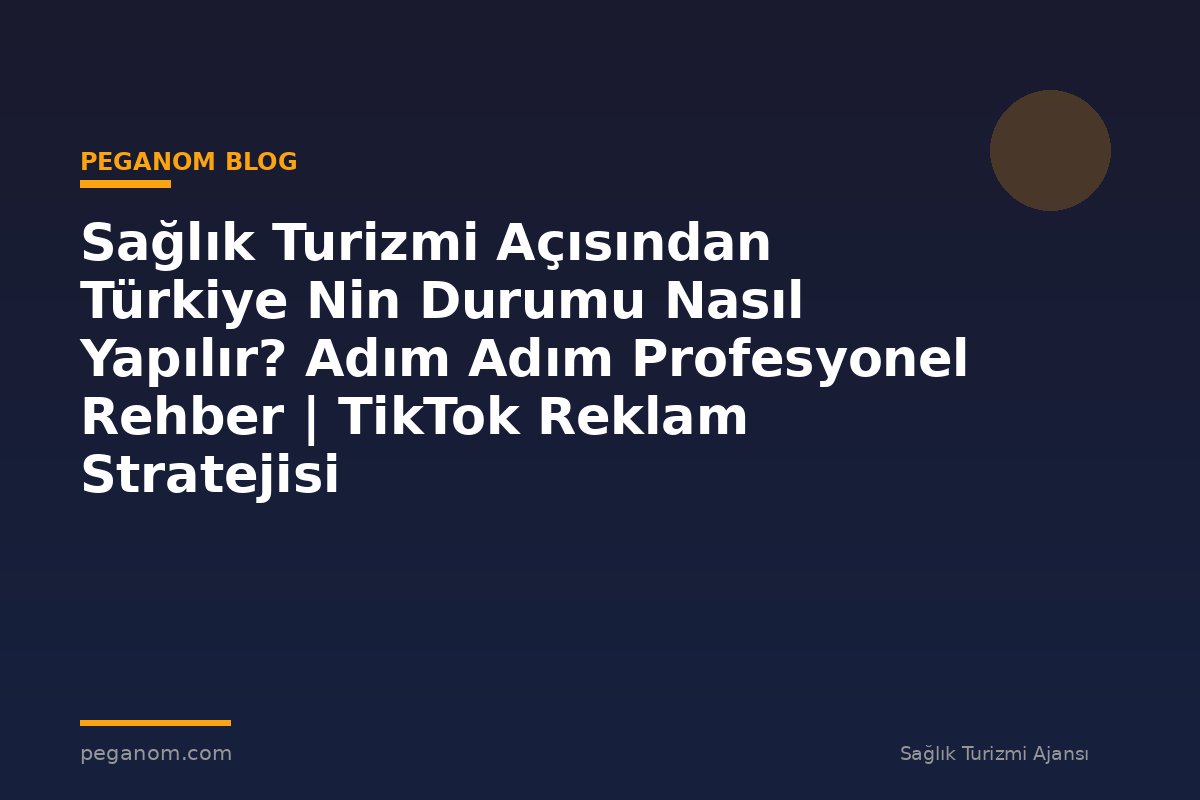 Sağlık Turizmi Açısından Türkiye Nin Durumu Nasıl Yapılır? Adım Adım Profesyonel Rehber | TikTok Reklam Stratejisi