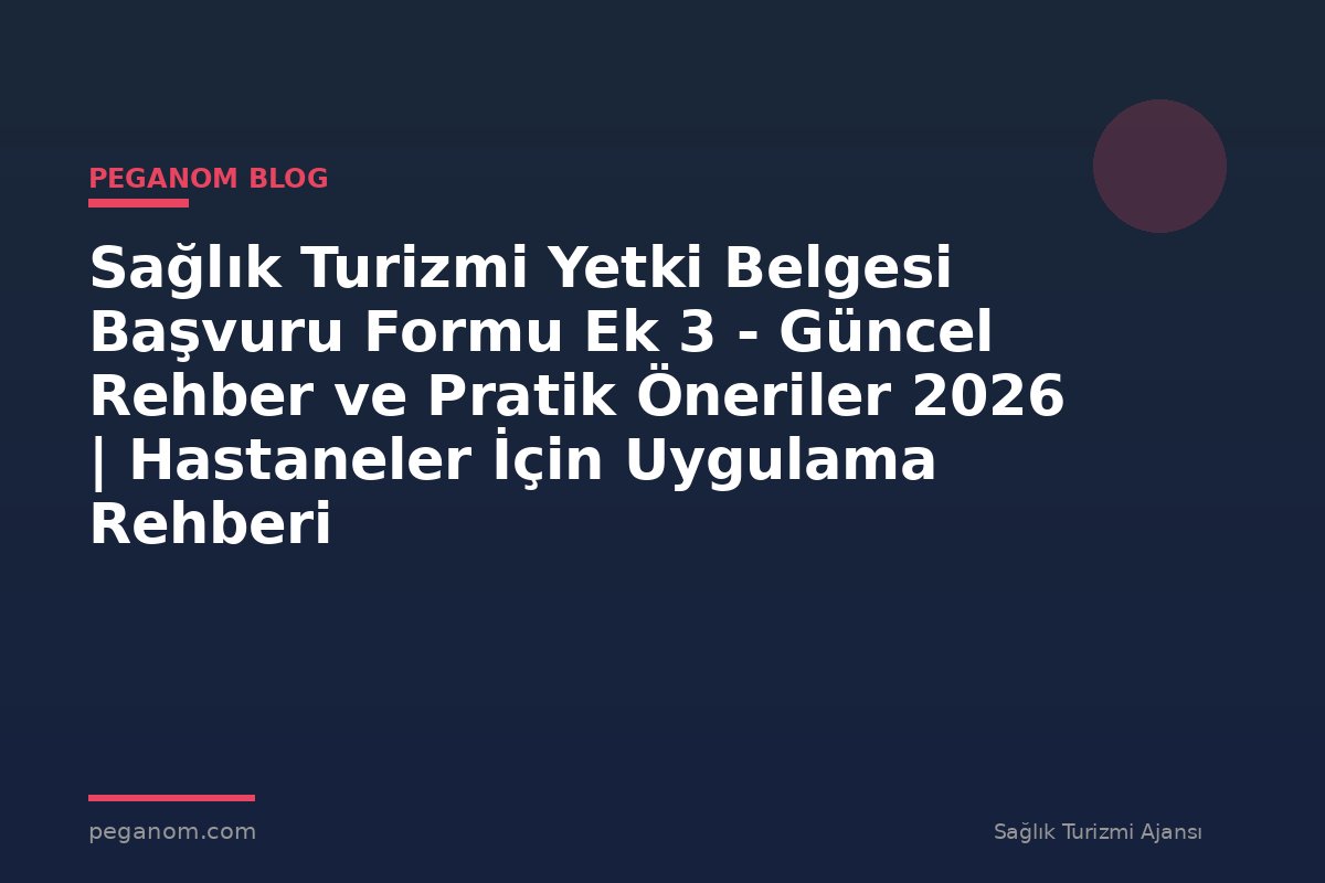Sağlık Turizmi Yetki Belgesi Başvuru Formu Ek 3 - Güncel Rehber ve Pratik Öneriler 2026 | Hastaneler İçin Uygulama Rehberi