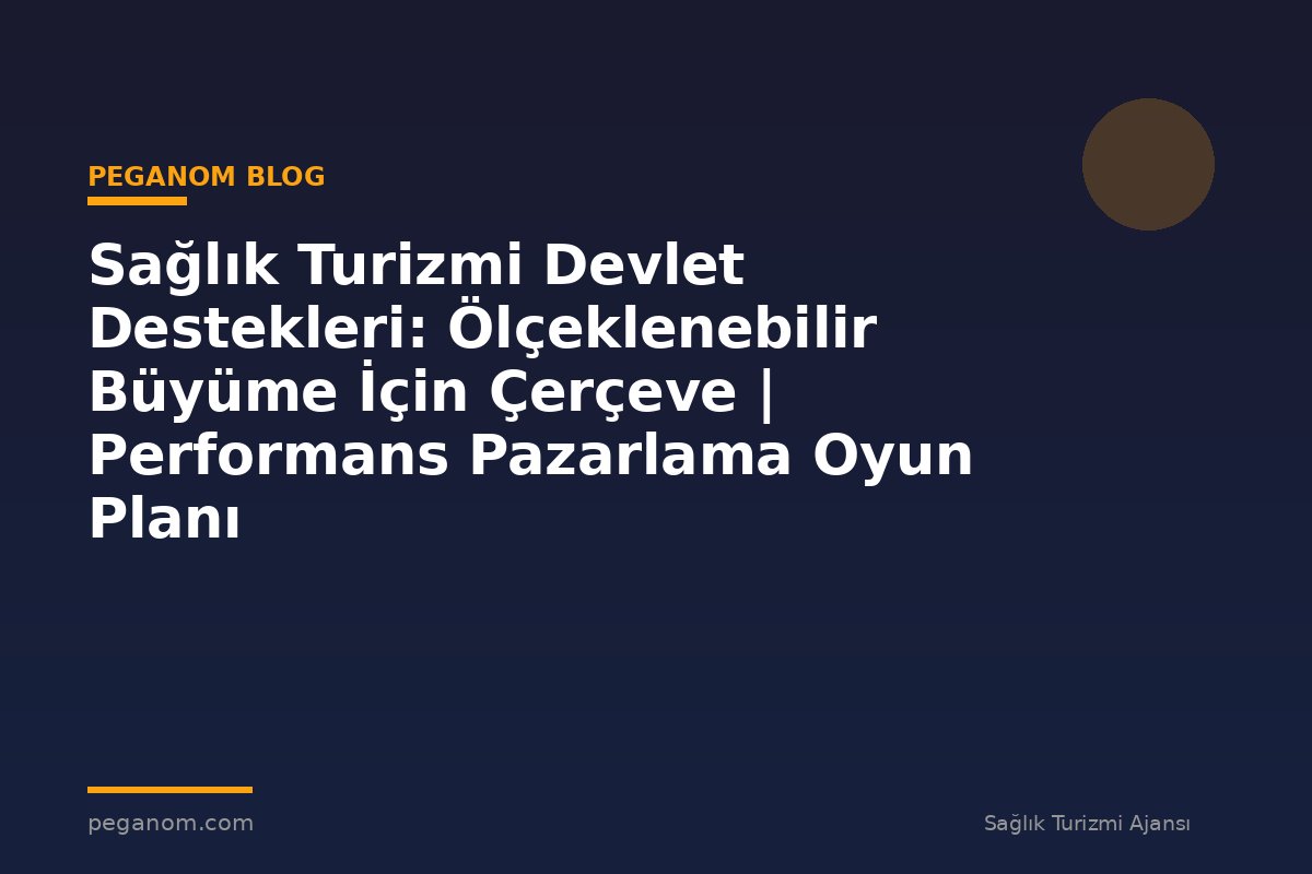 Sağlık Turizmi Devlet Destekleri: Ölçeklenebilir Büyüme İçin Çerçeve | Performans Pazarlama Oyun Planı