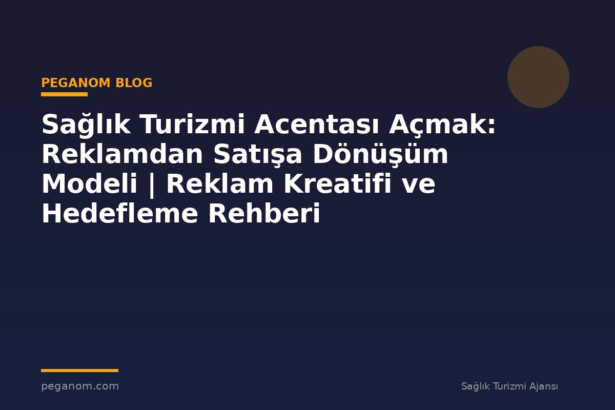 Sağlık Turizmi Acentası Açmak: Reklamdan Satışa Dönüşüm Modeli | Reklam Kreatifi ve Hedefleme Rehberi