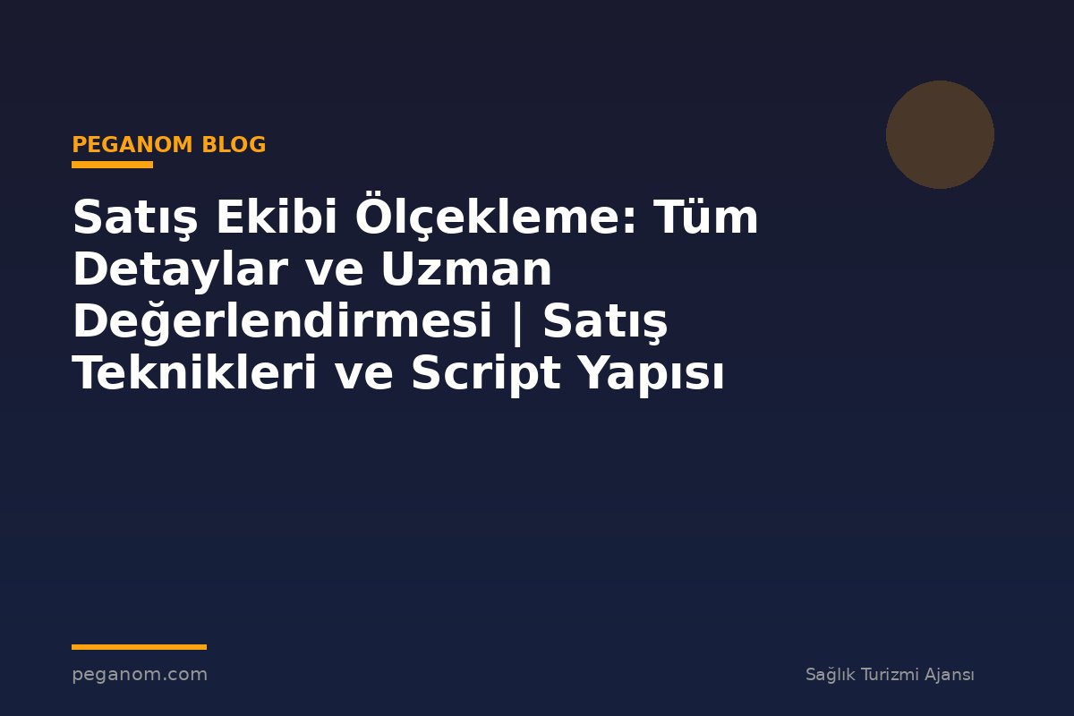 Satış Ekibi Ölçekleme: Tüm Detaylar ve Uzman Değerlendirmesi | Satış Teknikleri ve Script Yapısı