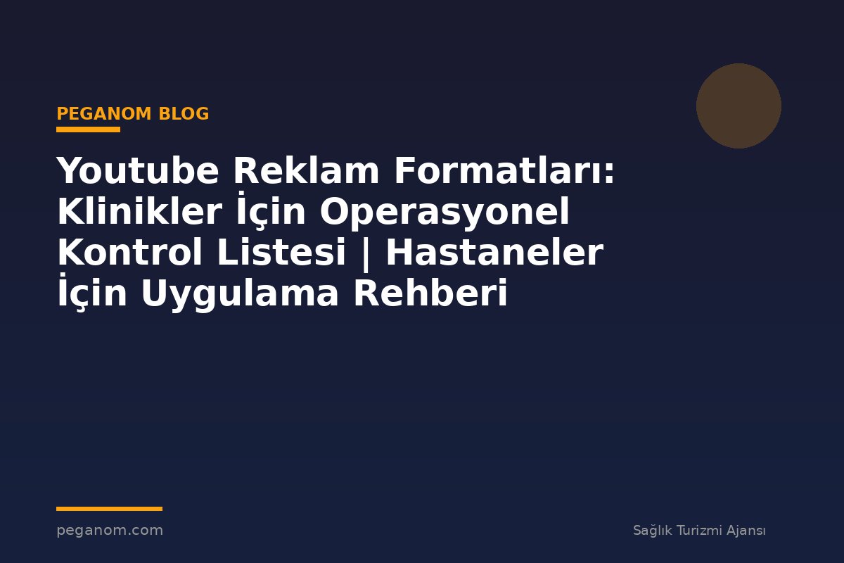 Youtube Reklam Formatları: Klinikler İçin Operasyonel Kontrol Listesi | Hastaneler İçin Uygulama Rehberi