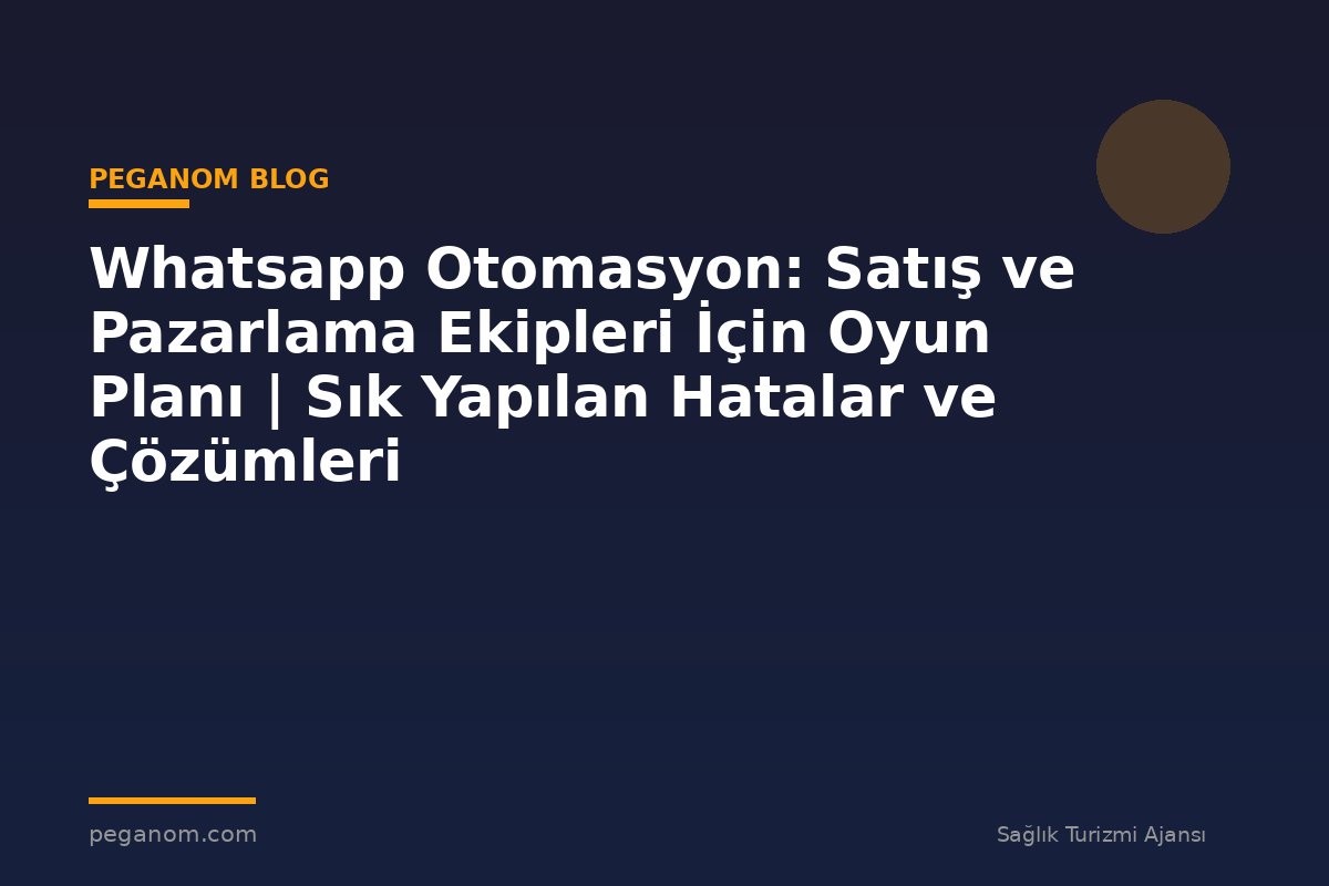 Whatsapp Otomasyon: Satış ve Pazarlama Ekipleri İçin Oyun Planı | Sık Yapılan Hatalar ve Çözümleri