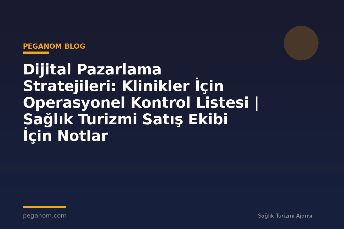 Dijital Pazarlama Stratejileri: Klinikler İçin Operasyonel Kontrol Listesi | Sağlık Turizmi Satış Ekibi İçin Notlar