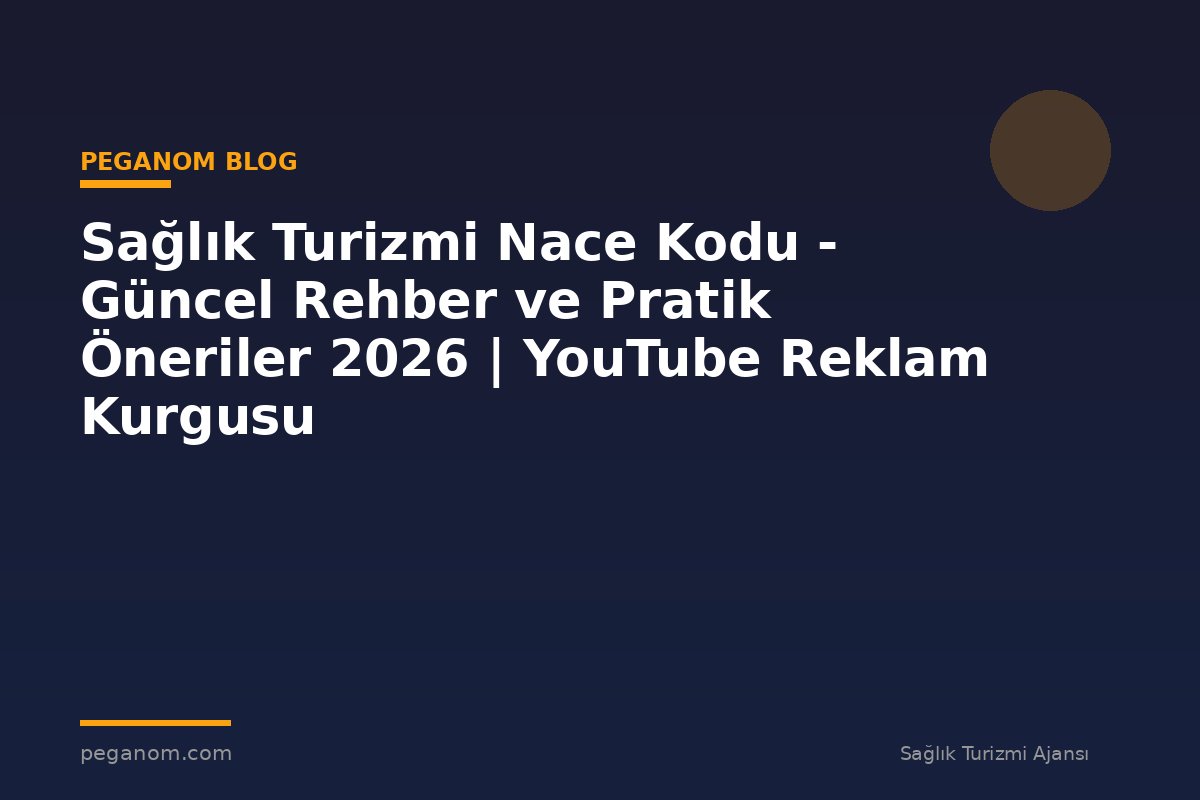 Sağlık Turizmi Nace Kodu - Güncel Rehber ve Pratik Öneriler 2026 | YouTube Reklam Kurgusu