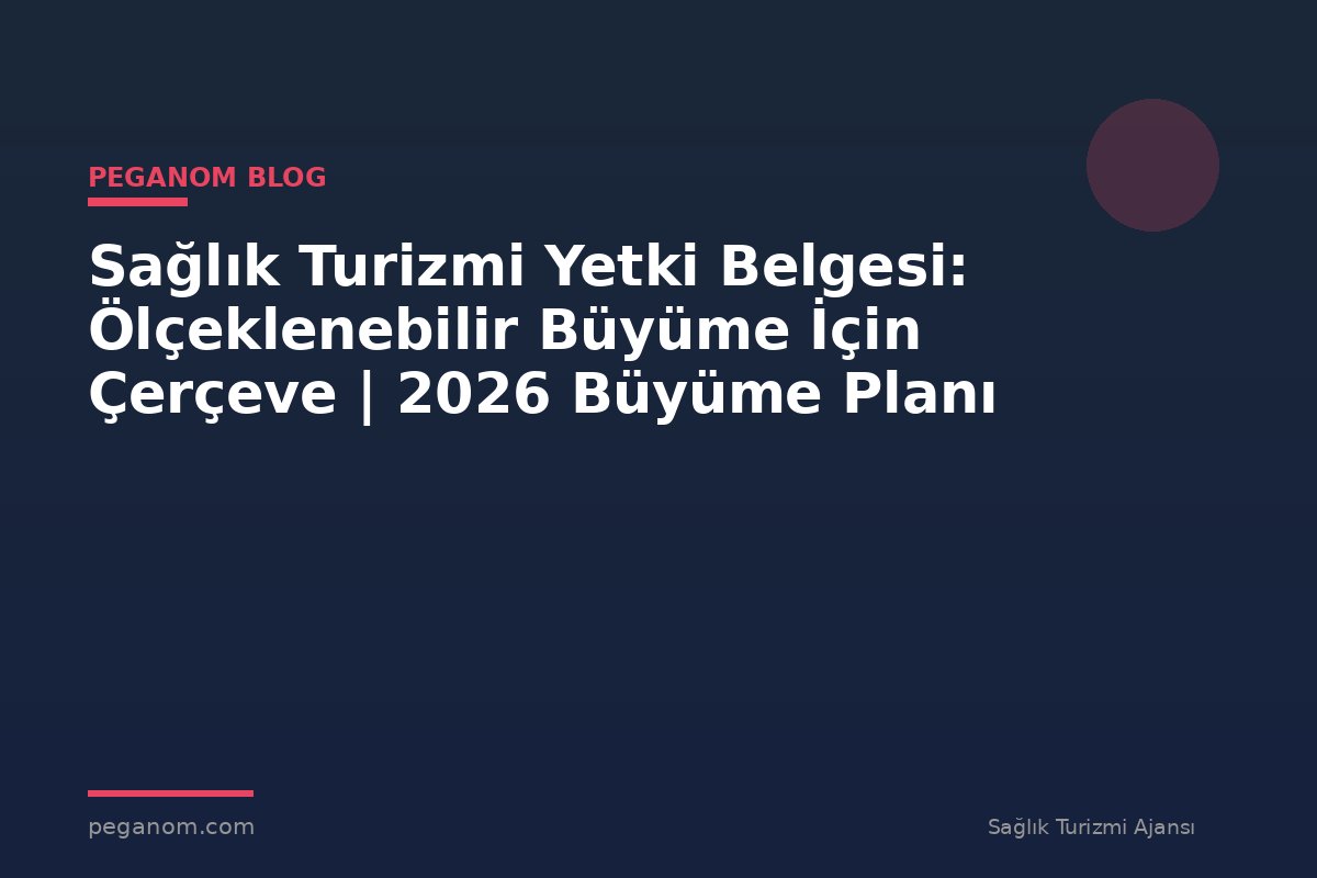 Sağlık Turizmi Yetki Belgesi: Ölçeklenebilir Büyüme İçin Çerçeve | 2026 Büyüme Planı