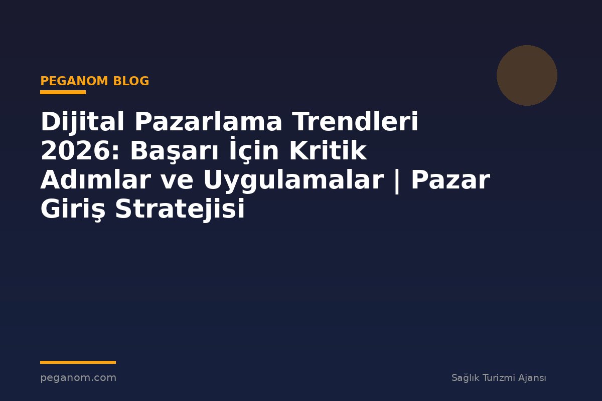 Dijital Pazarlama Trendleri 2026: Başarı İçin Kritik Adımlar ve Uygulamalar | Pazar Giriş Stratejisi