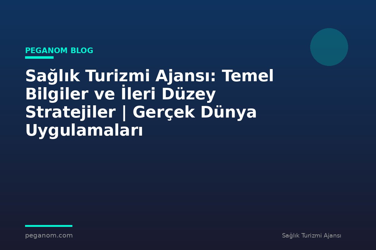 Sağlık Turizmi Ajansı: Temel Bilgiler ve İleri Düzey Stratejiler | Gerçek Dünya Uygulamaları