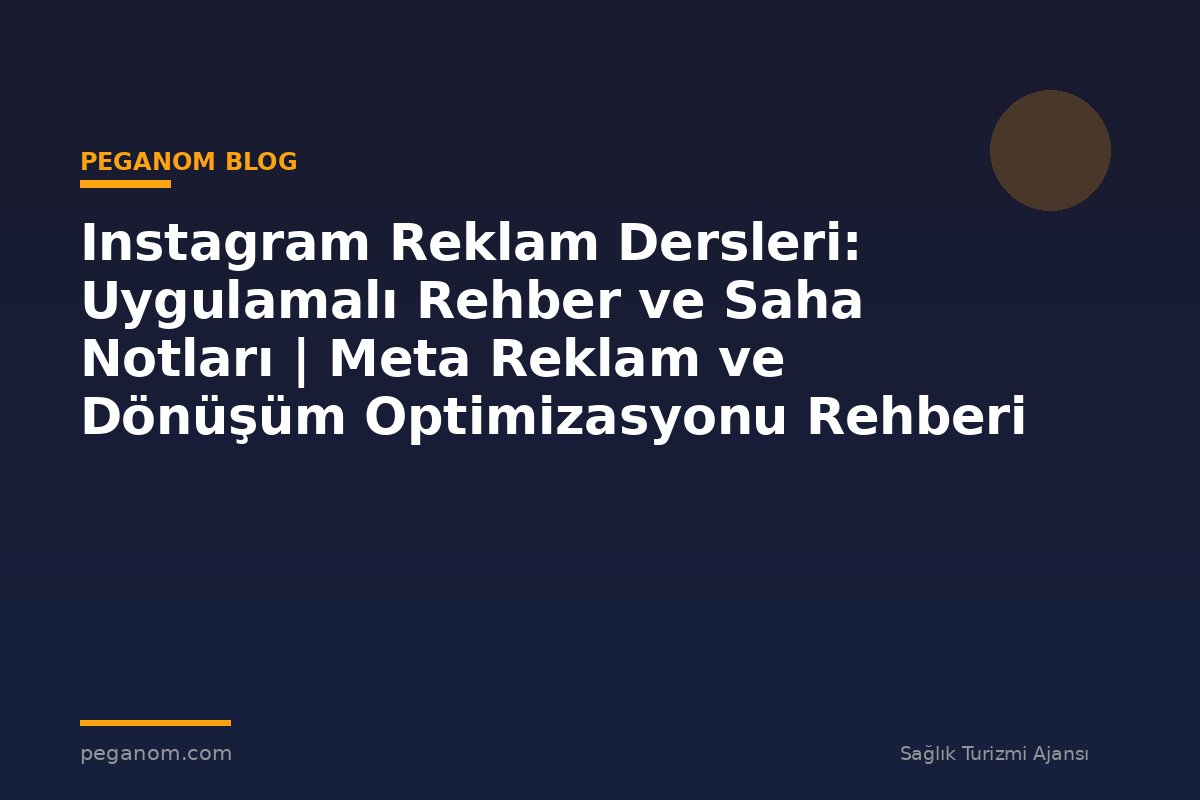 Instagram Reklam Dersleri: Uygulamalı Rehber ve Saha Notları | Meta Reklam ve Dönüşüm Optimizasyonu Rehberi