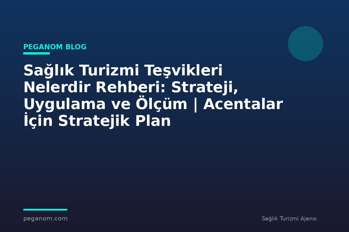 Sağlık Turizmi Teşvikleri Nelerdir Rehberi: Strateji, Uygulama ve Ölçüm | Acentalar İçin Stratejik Plan