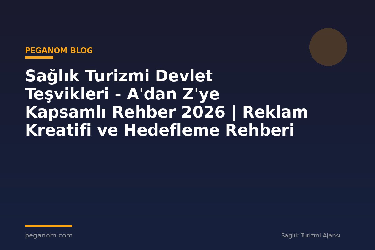 Sağlık Turizmi Devlet Teşvikleri - A'dan Z'ye Kapsamlı Rehber 2026 | Reklam Kreatifi ve Hedefleme Rehberi