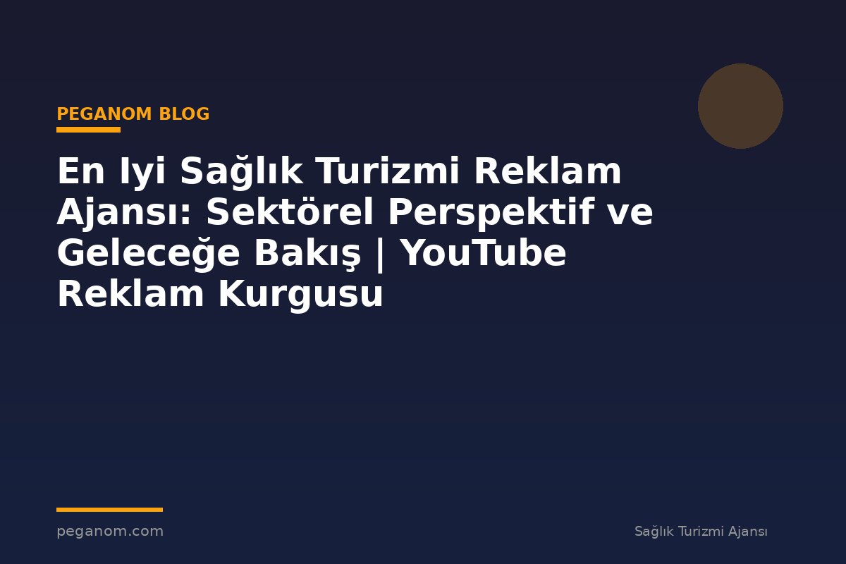 En Iyi Sağlık Turizmi Reklam Ajansı: Sektörel Perspektif ve Geleceğe Bakış | YouTube Reklam Kurgusu
