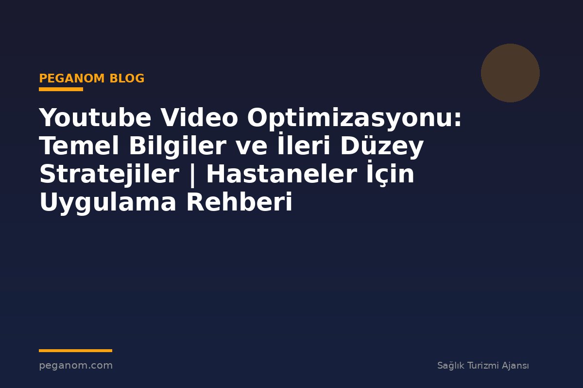 Youtube Video Optimizasyonu: Temel Bilgiler ve İleri Düzey Stratejiler | Hastaneler İçin Uygulama Rehberi