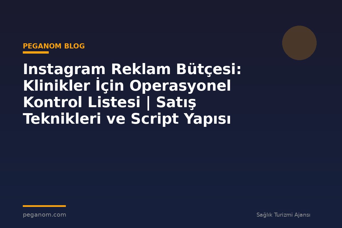 Instagram Reklam Bütçesi: Klinikler İçin Operasyonel Kontrol Listesi | Satış Teknikleri ve Script Yapısı