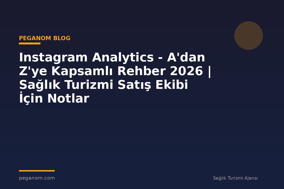 Instagram Analytics - A'dan Z'ye Kapsamlı Rehber 2026 | Sağlık Turizmi Satış Ekibi İçin Notlar