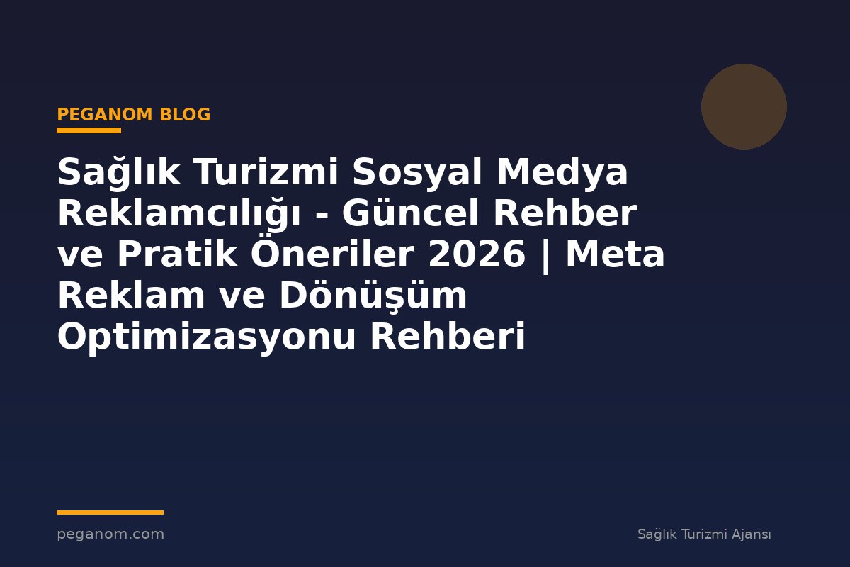 Sağlık Turizmi Sosyal Medya Reklamcılığı - Güncel Rehber ve Pratik Öneriler 2026 | Meta Reklam ve Dönüşüm Optimizasyonu Rehberi