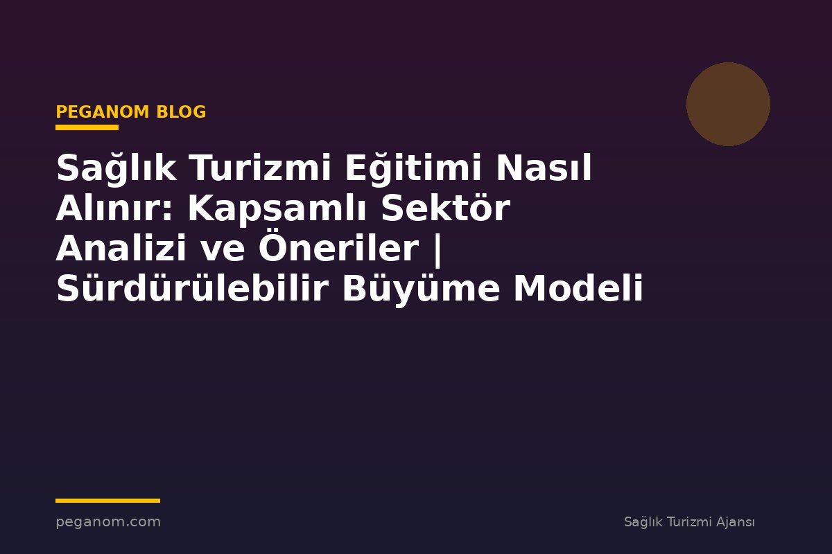 Sağlık Turizmi Eğitimi Nasıl Alınır: Kapsamlı Sektör Analizi ve Öneriler | Sürdürülebilir Büyüme Modeli