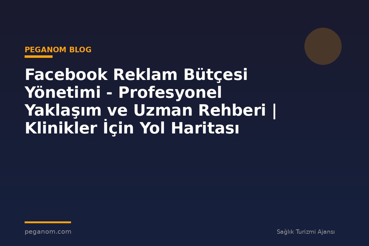 Facebook Reklam Bütçesi Yönetimi - Profesyonel Yaklaşım ve Uzman Rehberi | Klinikler İçin Yol Haritası