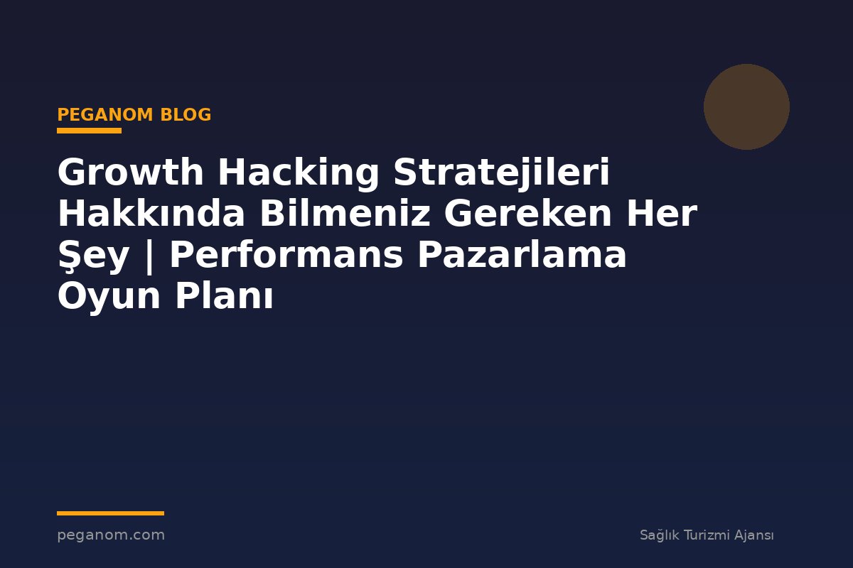 Growth Hacking Stratejileri Hakkında Bilmeniz Gereken Her Şey | Performans Pazarlama Oyun Planı