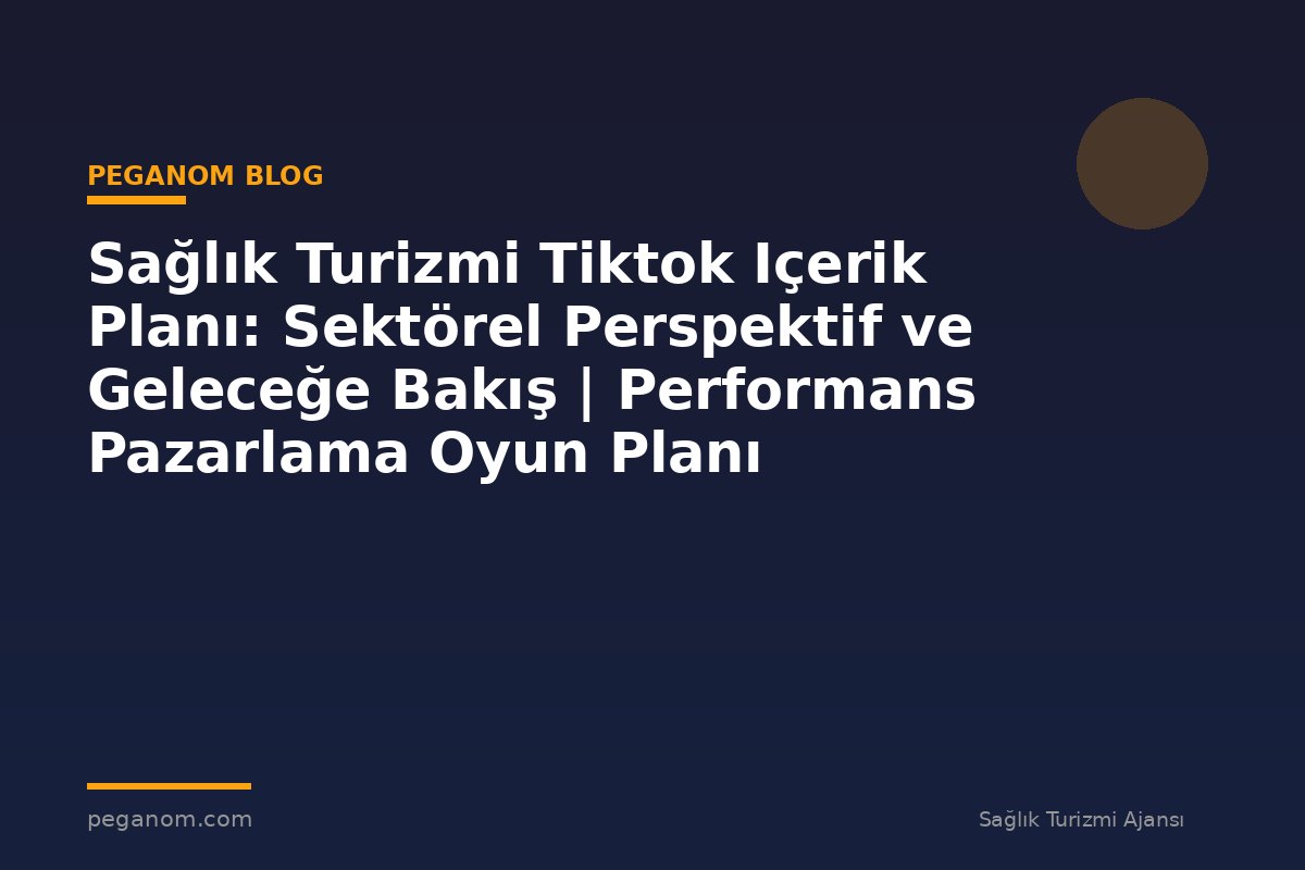 Sağlık Turizmi Tiktok Içerik Planı: Sektörel Perspektif ve Geleceğe Bakış | Performans Pazarlama Oyun Planı