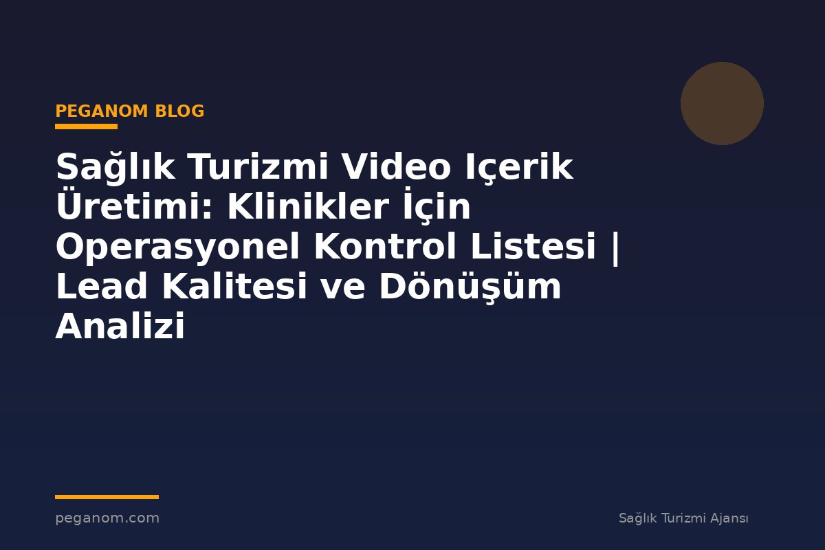 Sağlık Turizmi Video Içerik Üretimi: Klinikler İçin Operasyonel Kontrol Listesi | Lead Kalitesi ve Dönüşüm Analizi
