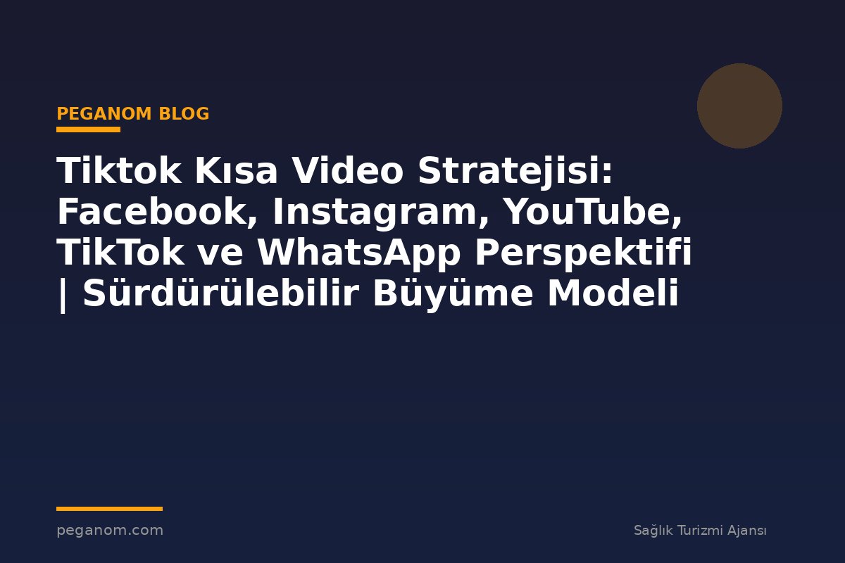 Tiktok Kısa Video Stratejisi: Facebook, Instagram, YouTube, TikTok ve WhatsApp Perspektifi | Sürdürülebilir Büyüme Modeli