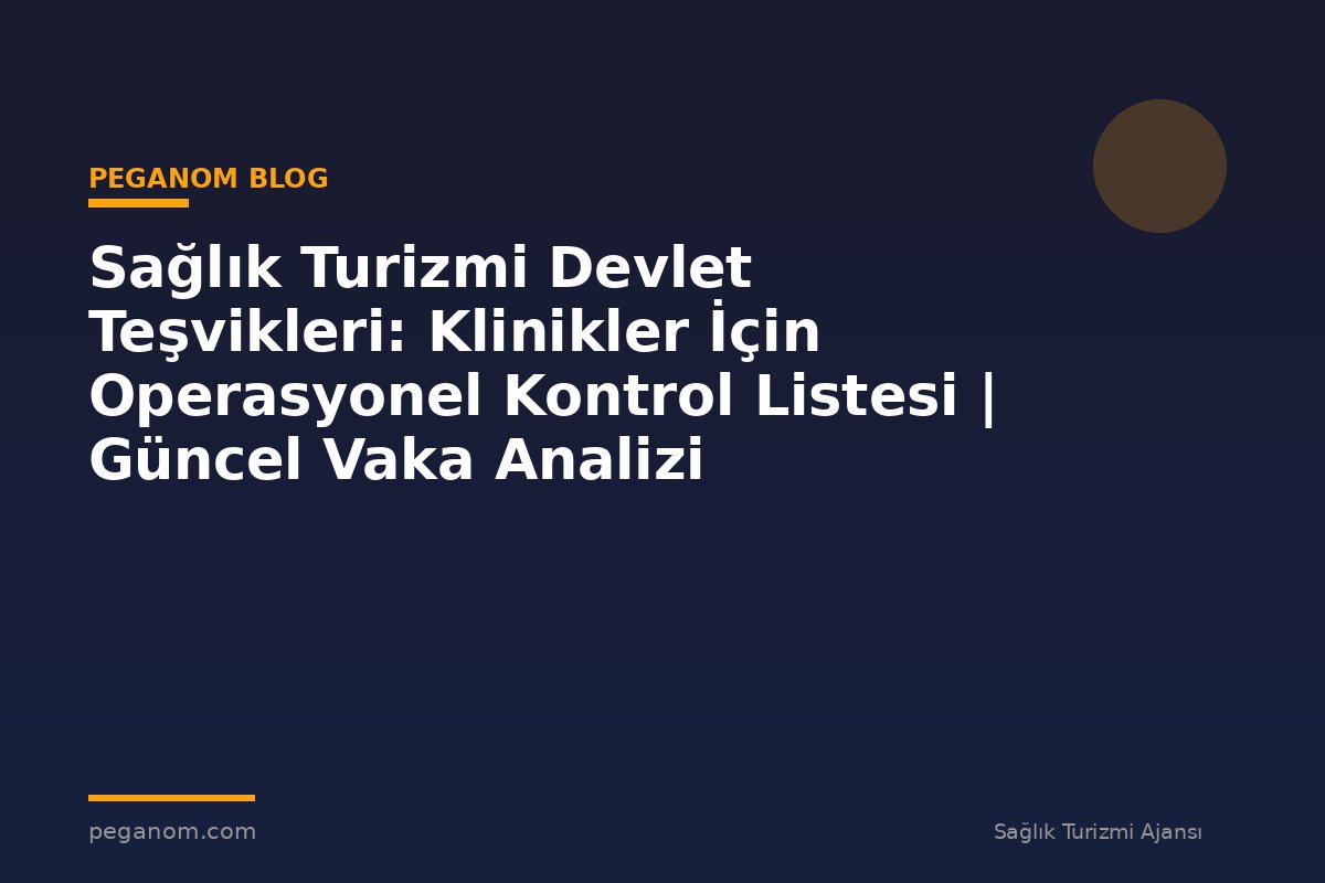 Sağlık Turizmi Devlet Teşvikleri: Klinikler İçin Operasyonel Kontrol Listesi | Güncel Vaka Analizi