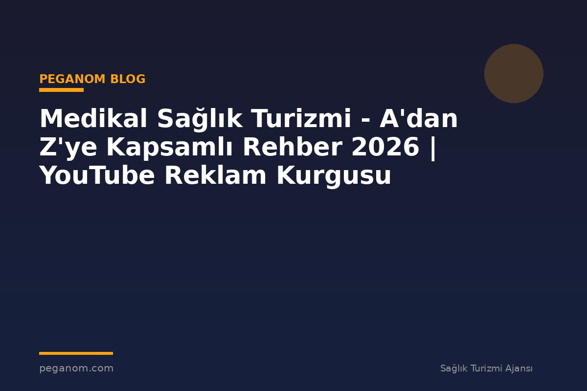 Medikal Sağlık Turizmi - A'dan Z'ye Kapsamlı Rehber 2026 | YouTube Reklam Kurgusu