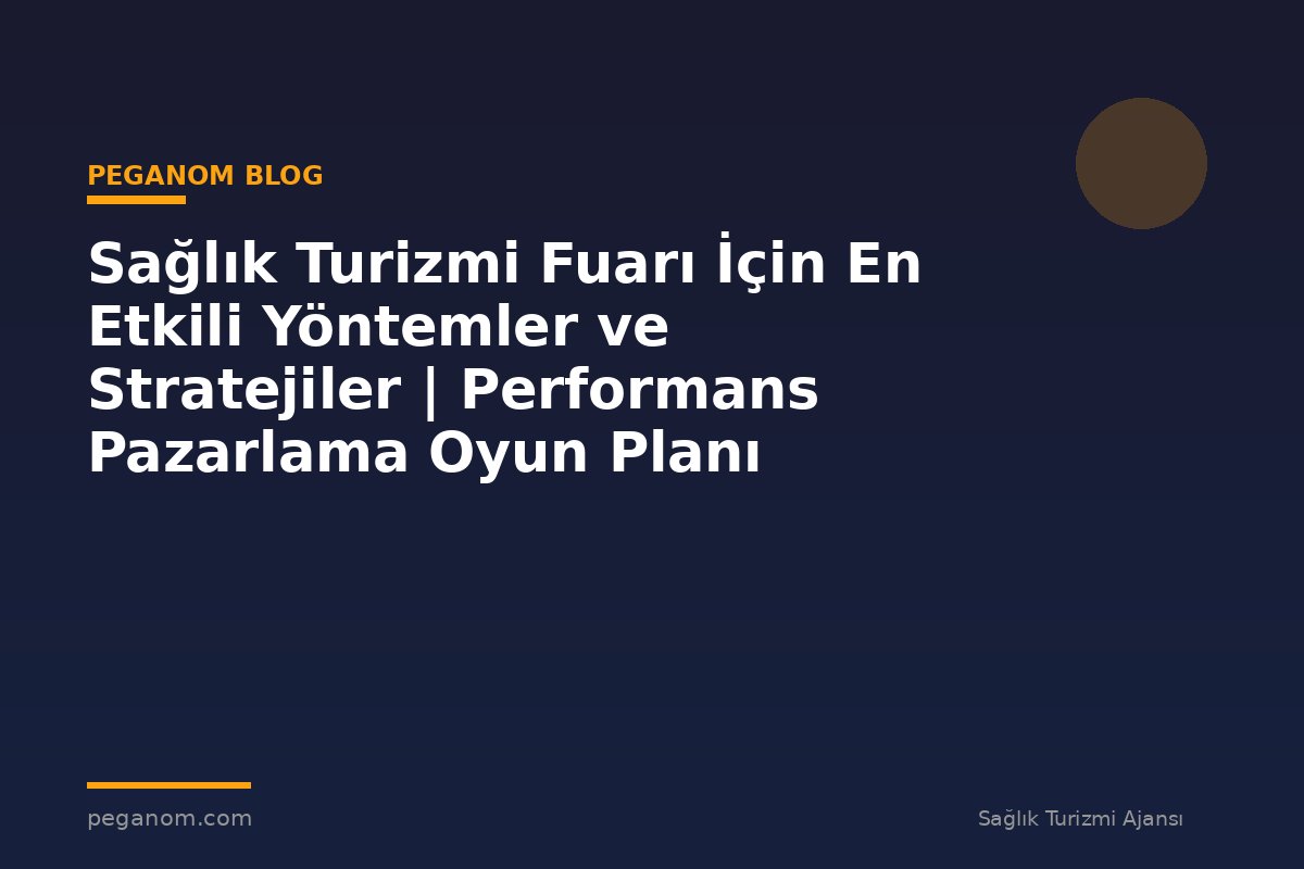 Sağlık Turizmi Fuarı İçin En Etkili Yöntemler ve Stratejiler | Performans Pazarlama Oyun Planı